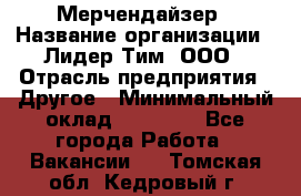 Мерчендайзер › Название организации ­ Лидер Тим, ООО › Отрасль предприятия ­ Другое › Минимальный оклад ­ 20 000 - Все города Работа » Вакансии   . Томская обл.,Кедровый г.